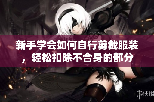 新手學(xué)會(huì)如何自行剪裁服裝，輕松扣除不合身的部分