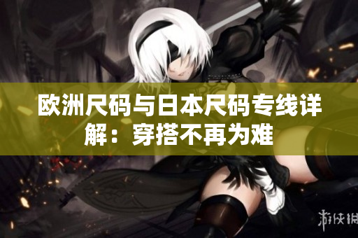 歐洲尺碼與日本尺碼專線詳解：穿搭不再為難