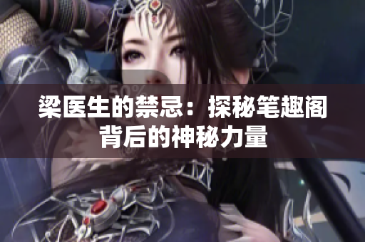 梁醫(yī)生的禁忌：探秘筆趣閣背后的神秘力量