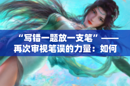 “寫錯一題放一支筆”——再次審視筆誤的力量：如何化解錯題的心理壓力？