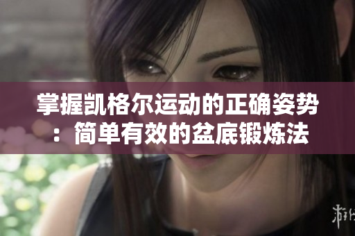 掌握凱格爾運(yùn)動(dòng)的正確姿勢(shì)：簡(jiǎn)單有效的盆底鍛煉法