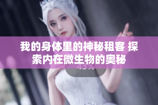 我的身體里的神秘租客 探索內(nèi)在微生物的奧秘