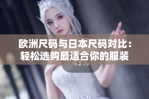 歐洲尺碼與日本尺碼對比：輕松選購最適合你的服裝