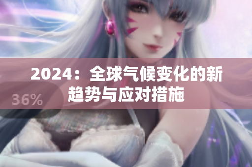 2024：全球氣候變化的新趨勢(shì)與應(yīng)對(duì)措施