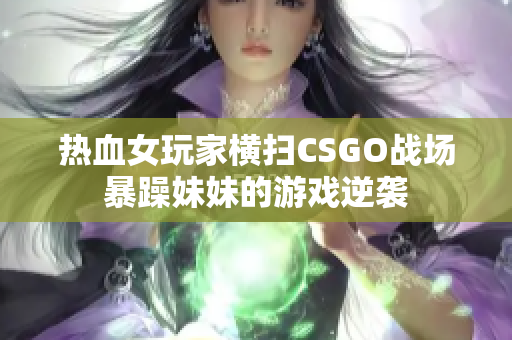 熱血女玩家橫掃CSGO戰(zhàn)場(chǎng)暴躁妹妹的游戲逆襲