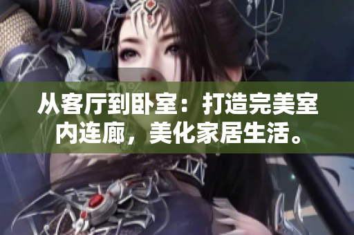 從客廳到臥室：打造完美室內(nèi)連廊，美化家居生活。