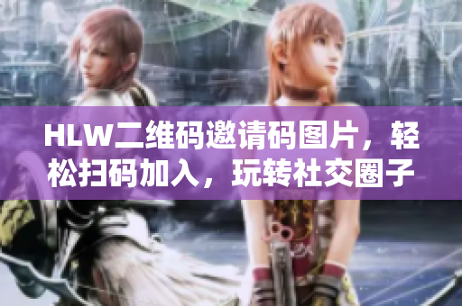 HLW二維碼邀請(qǐng)碼圖片，輕松掃碼加入，玩轉(zhuǎn)社交圈子