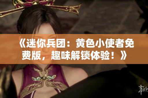 《迷你兵團(tuán)：黃色小使者免費(fèi)版，趣味解鎖體驗(yàn)！》