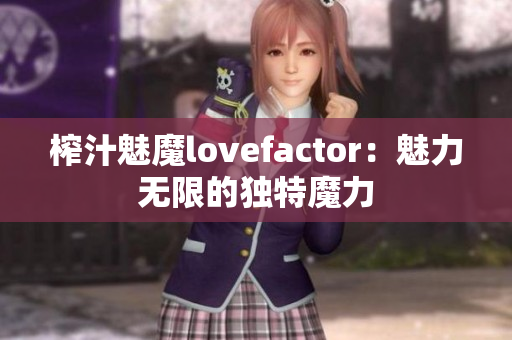 榨汁魅魔lovefactor：魅力無(wú)限的獨(dú)特魔力