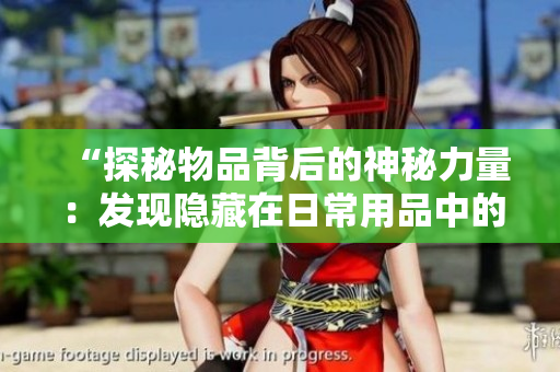 “探秘物品背后的神秘力量：發(fā)現(xiàn)隱藏在日常用品中的不為人知之事！”