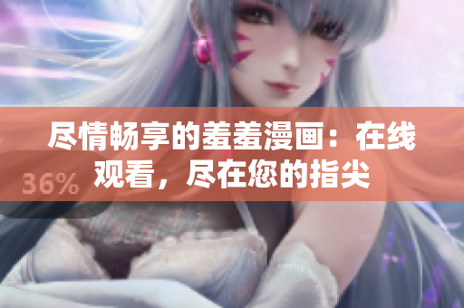 盡情暢享的羞羞漫畫：在線觀看，盡在您的指尖