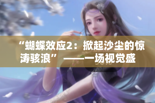 “蝴蝶效應(yīng)2：掀起沙塵的驚濤駭浪” ——一場視覺盛宴重新掀起。