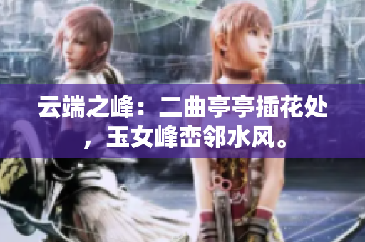云端之峰：二曲亭亭插花處，玉女峰巒鄰水風(fēng)。