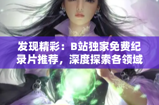 發(fā)現(xiàn)精彩：B站獨家免費紀(jì)錄片推薦，深度探索各領(lǐng)域風(fēng)采