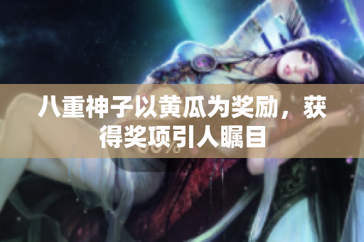 八重神子以黃瓜為獎勵，獲得獎項引人矚目