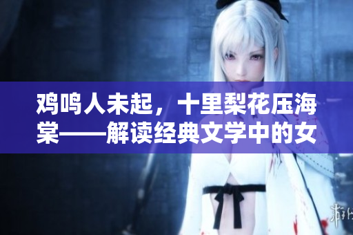 雞鳴人未起，十里梨花壓海棠——解讀經(jīng)典文學中的女性形象
