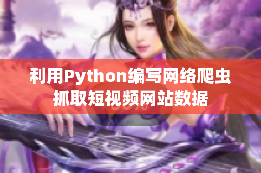 利用Python編寫網(wǎng)絡(luò)爬蟲抓取短視頻網(wǎng)站數(shù)據(jù)