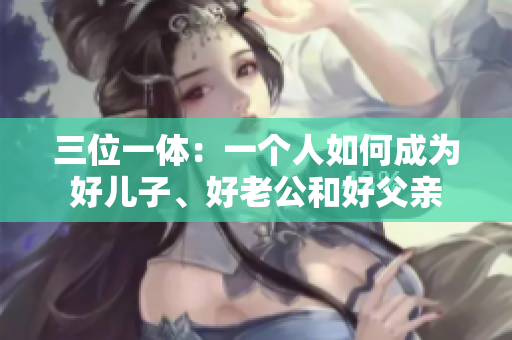 三位一體：一個人如何成為好兒子、好老公和好父親