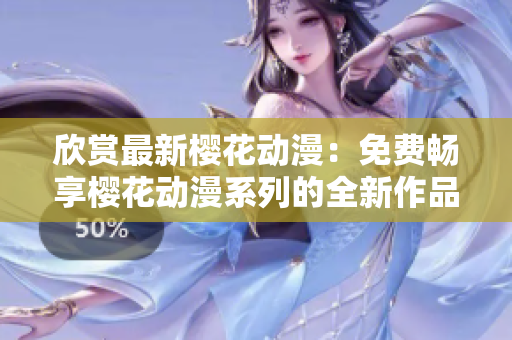 欣賞最新櫻花動漫：免費暢享櫻花動漫系列的全新作品