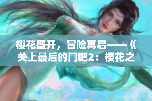 櫻花盛開(kāi)，冒險(xiǎn)再啟——《關(guān)上最后的門(mén)吧2：櫻花之旅》新季