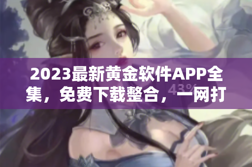 2023最新黃金軟件APP全集，免費下載整合，一網(wǎng)打盡！