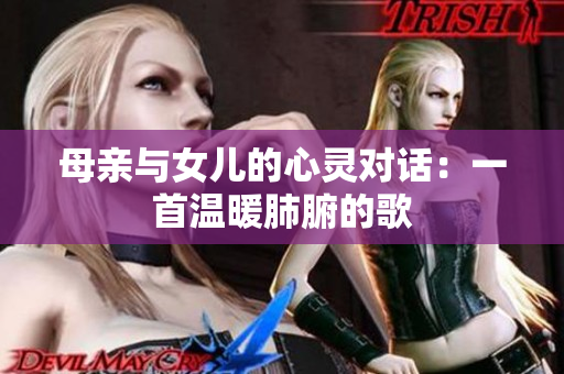 母親與女兒的心靈對(duì)話：一首溫暖肺腑的歌