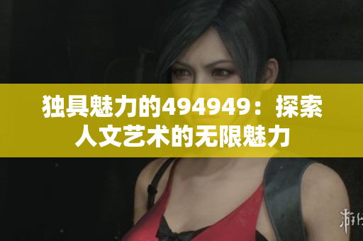 獨(dú)具魅力的494949：探索人文藝術(shù)的無(wú)限魅力