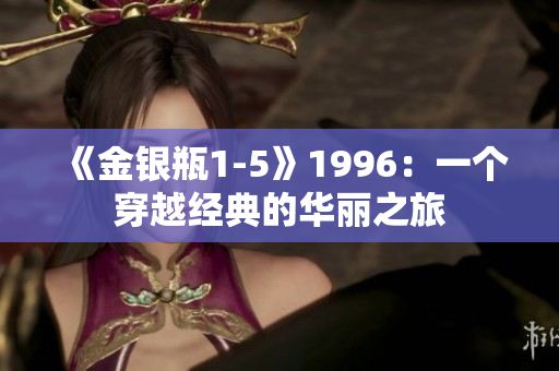 《金銀瓶1-5》1996：一個穿越經(jīng)典的華麗之旅