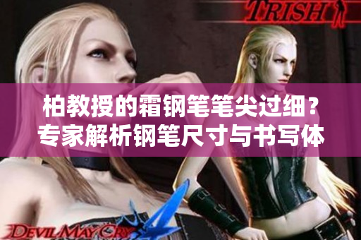 柏教授的霜鋼筆筆尖過細(xì)？專家解析鋼筆尺寸與書寫體驗(yàn)
