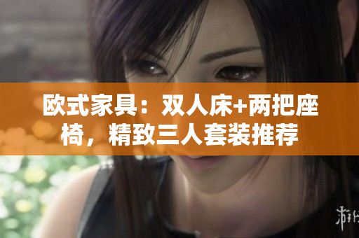 歐式家具：雙人床+兩把座椅，精致三人套裝推薦