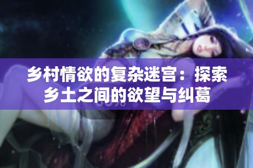 鄉(xiāng)村情欲的復(fù)雜迷宮：探索鄉(xiāng)土之間的欲望與糾葛