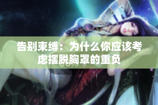 告別束縛：為什么你應(yīng)該考慮擺脫胸罩的重負(fù)