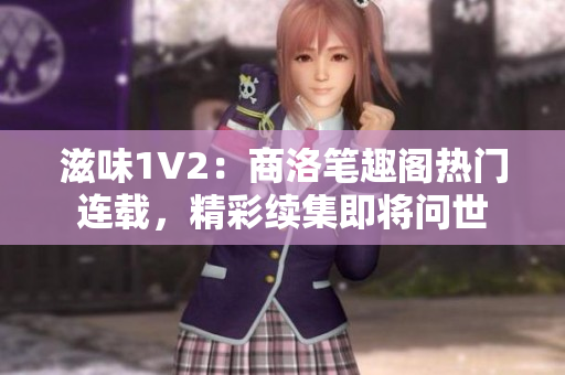 滋味1V2：商洛筆趣閣熱門連載，精彩續(xù)集即將問世