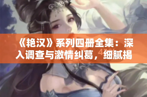 《艷漢》系列四冊(cè)全集：深入調(diào)查與激情糾葛，細(xì)膩揭示男性?xún)?nèi)心世界