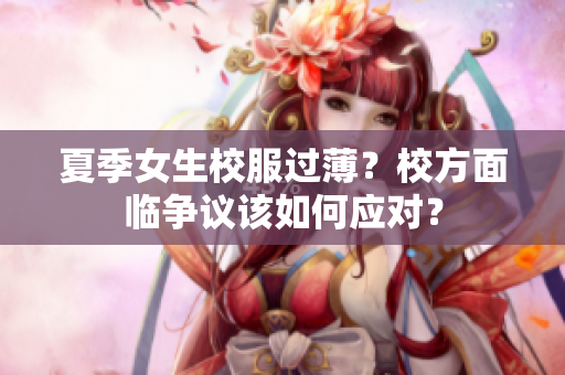 夏季女生校服過(guò)薄？校方面臨爭(zhēng)議該如何應(yīng)對(duì)？