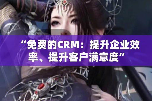 “免費(fèi)的CRM：提升企業(yè)效率、提升客戶滿意度”