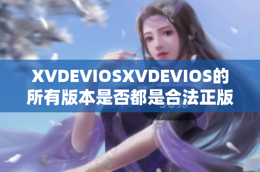 XVDEVIOSXVDEVIOS的所有版本是否都是合法正版？