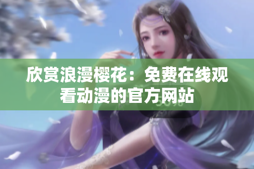 欣賞浪漫櫻花：免費(fèi)在線觀看動(dòng)漫的官方網(wǎng)站