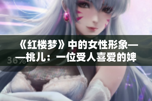 《紅樓夢》中的女性形象——桃兒：一位受人喜愛的婢女
