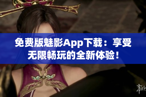 免費版魅影App下載：享受無限暢玩的全新體驗！
