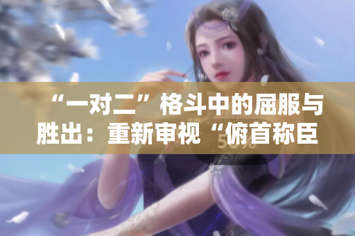 “一對二”格斗中的屈服與勝出：重新審視“俯首稱臣”的戰(zhàn)術(shù)