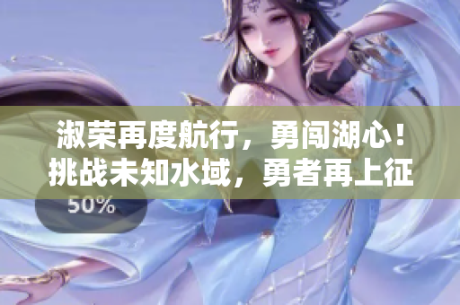 淑榮再度航行，勇闖湖心！挑戰(zhàn)未知水域，勇者再上征程！