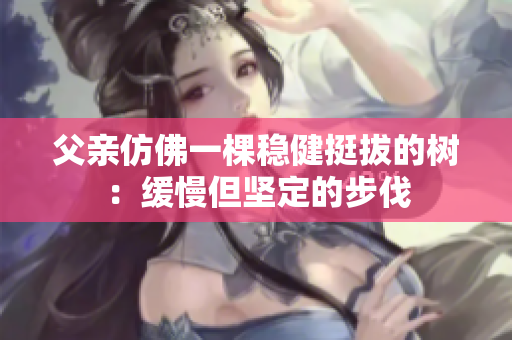 父親仿佛一棵穩(wěn)健挺拔的樹：緩慢但堅定的步伐