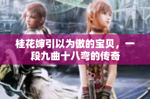 桂花嬸引以為傲的寶貝，一段九曲十八彎的傳奇