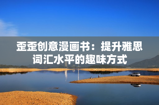 歪歪創(chuàng)意漫畫書：提升雅思詞匯水平的趣味方式
