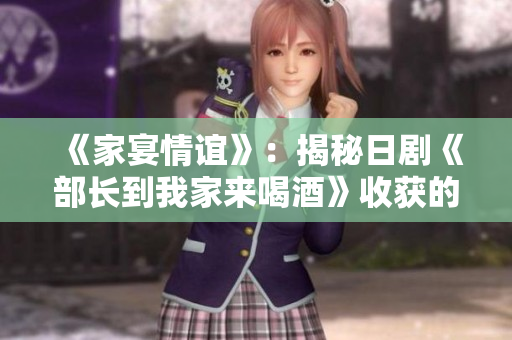 《家宴情誼》：揭秘日劇《部長到我家來喝酒》收獲的人情溫暖