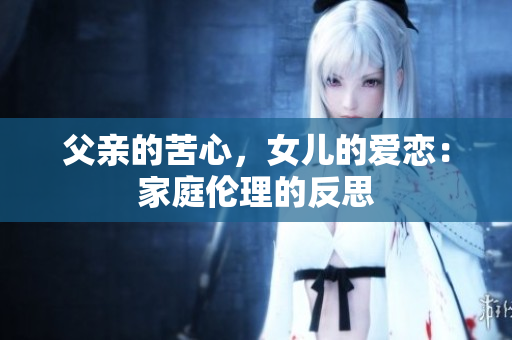 父親的苦心，女兒的愛戀：家庭倫理的反思