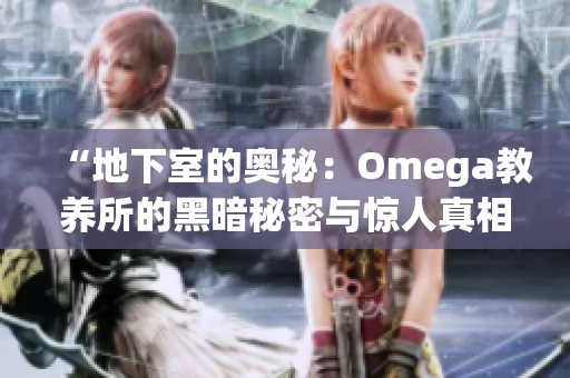 “地下室的奧秘：Omega教養(yǎng)所的黑暗秘密與驚人真相揭秘”