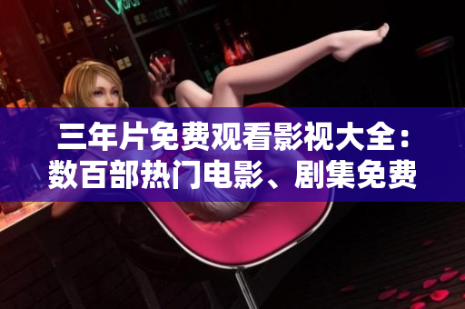 三年片免費觀看影視大全：數(shù)百部熱門電影、劇集免費在線觀看