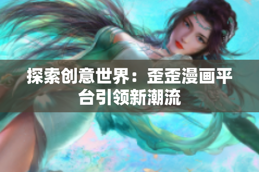 探索創(chuàng)意世界：歪歪漫畫平臺引領(lǐng)新潮流
